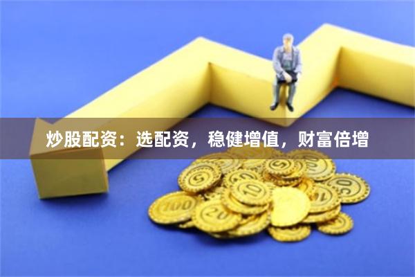 炒股配资：选配资，稳健增值，财富倍增