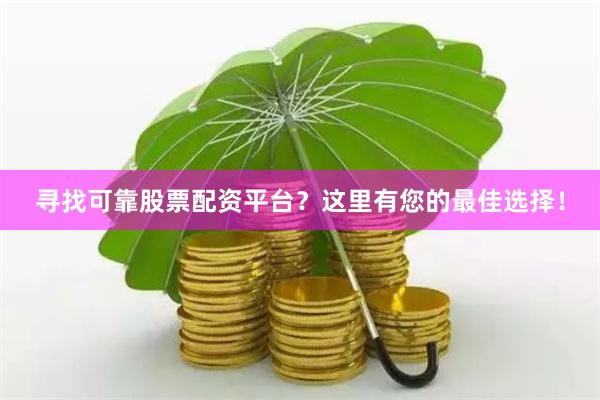 寻找可靠股票配资平台？这里有您的最佳选择！
