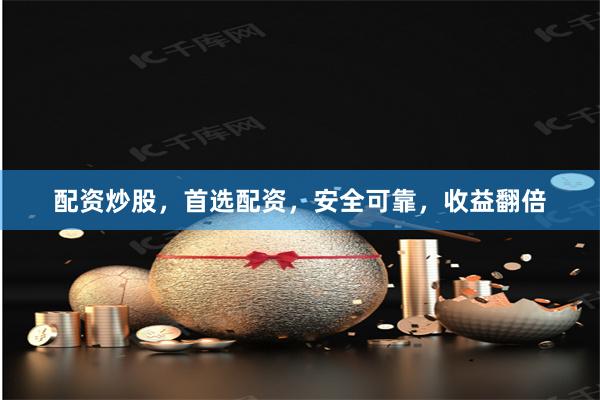 配资炒股，首选配资，安全可靠，收益翻倍