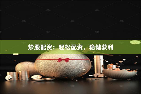炒股配资：轻松配资，稳健获利