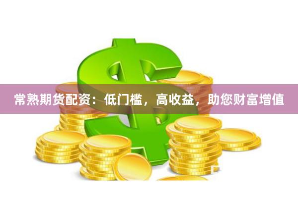 常熟期货配资：低门槛，高收益，助您财富增值