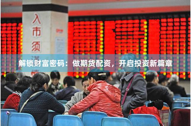 解锁财富密码：做期货配资，开启投资新篇章