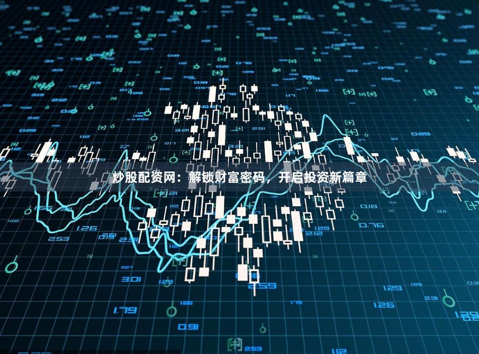炒股配资网：解锁财富密码，开启投资新篇章