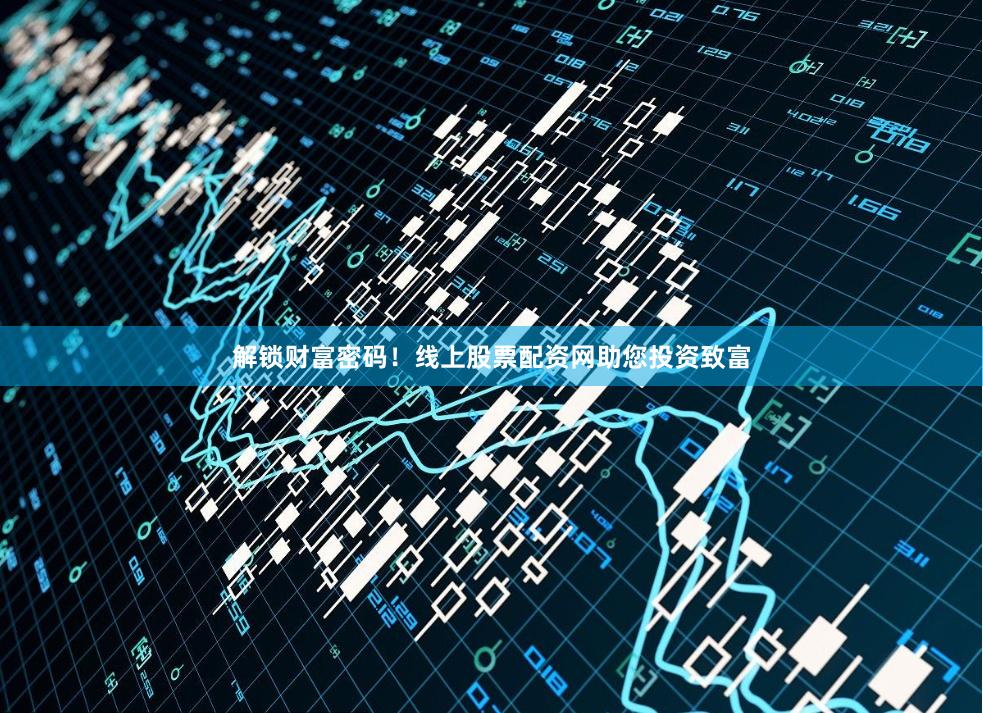 解锁财富密码！线上股票配资网助您投资致富