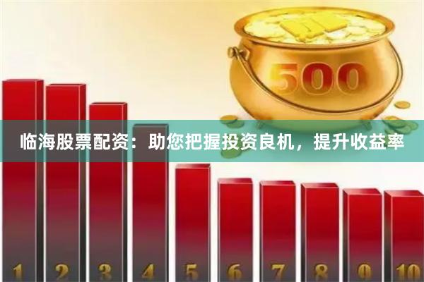 临海股票配资：助您把握投资良机，提升收益率