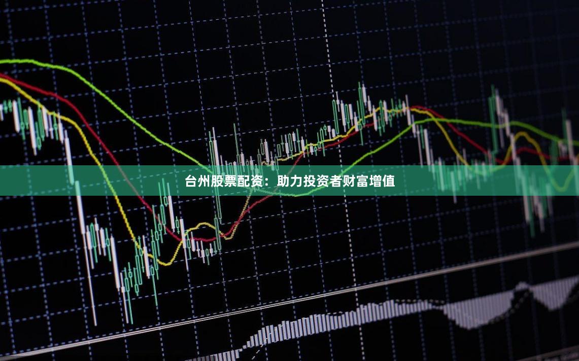 台州股票配资：助力投资者财富增值