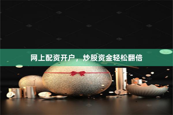 网上配资开户，炒股资金轻松翻倍