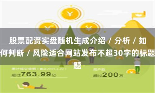 股票配资实盘随机生成介绍 / 分析 / 如何判断 / 风险适合网站发布不超30字的标题